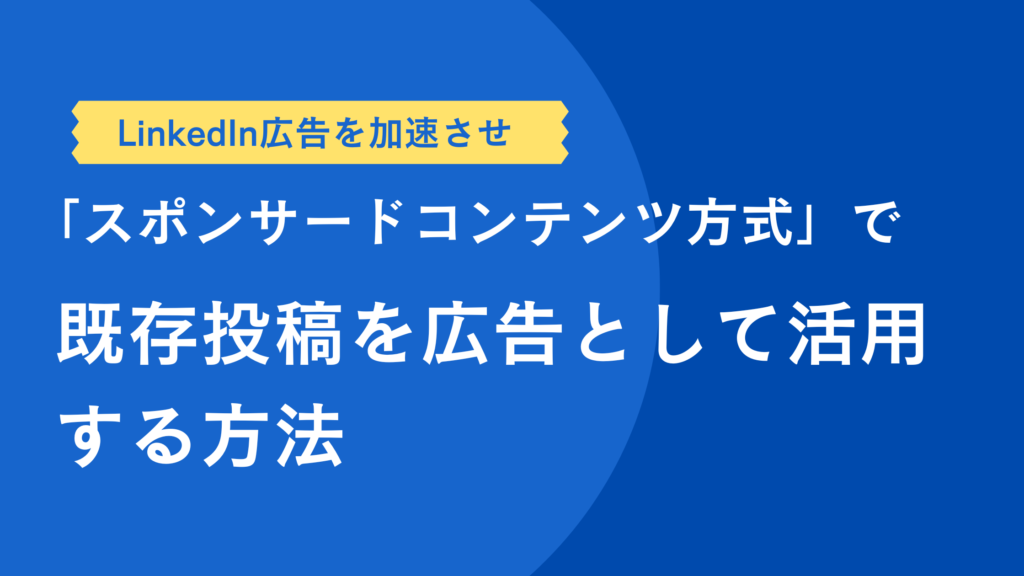 LinkedIn「スポンサードコンテンツ方式」で既存投稿を広告として活用する方法